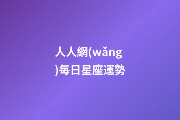 人人網(wǎng)每日星座運勢-第1張-星座運勢-玄機派