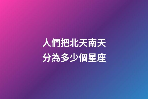 人們把北天南天分為多少個星座-第1張-星座運勢-玄機派