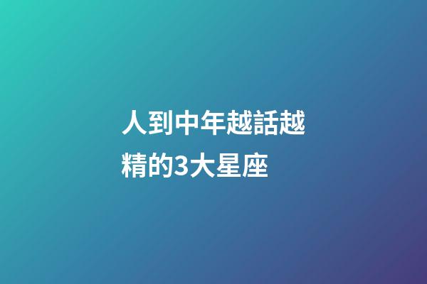 人到中年越話越精的3大星座