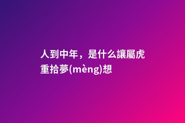 人到中年，是什么讓屬虎重拾夢(mèng)想