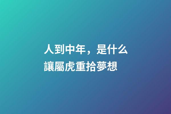 人到中年，是什么讓屬虎重拾夢想