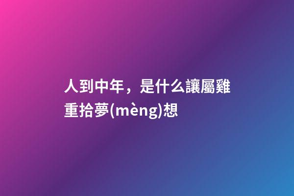 人到中年，是什么讓屬雞重拾夢(mèng)想