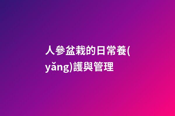 人參盆栽的日常養(yǎng)護與管理