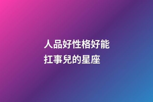 人品好性格好能扛事兒的星座-第1張-星座運(yùn)勢(shì)-玄機(jī)派