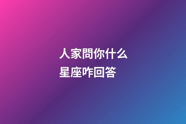 人家問你什么星座咋回答-第1張-星座運勢-玄機派