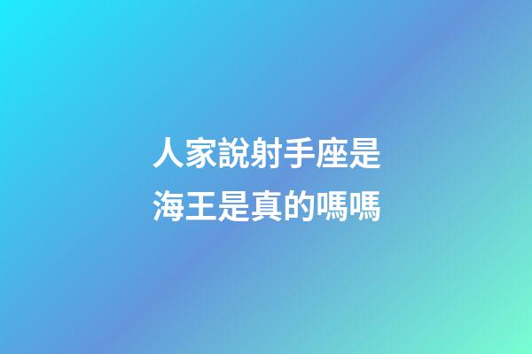 人家說射手座是海王是真的嗎嗎-第1張-星座運勢-玄機派
