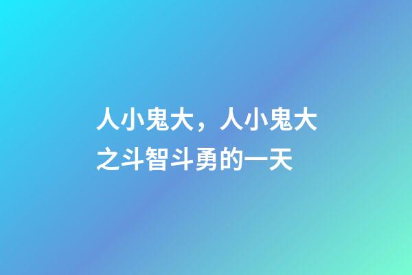 人小鬼大，人小鬼大之斗智斗勇的一天-第1張-觀點-玄機派