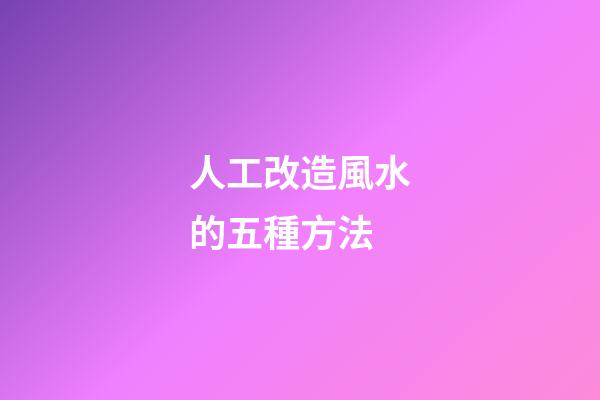 人工改造風水的五種方法