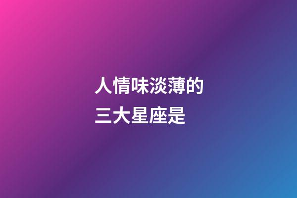 人情味淡薄的三大星座是-第1張-星座運勢-玄機派