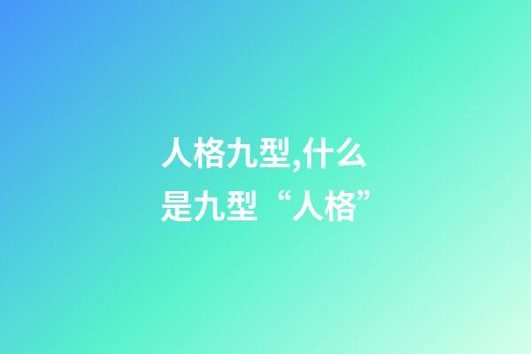 人格九型,什么是九型“人格”-第1張-觀點-玄機派