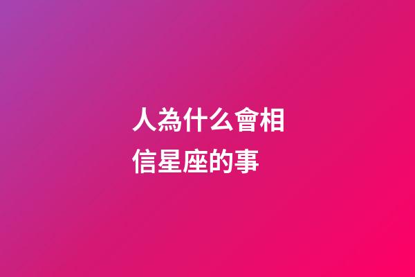 人為什么會相信星座的事-第1張-星座運勢-玄機派