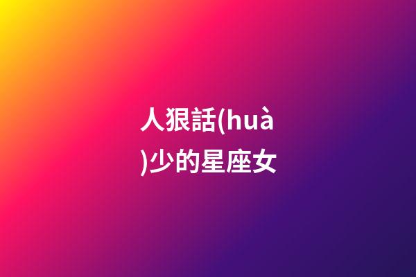 人狠話(huà)少的星座女-第1張-星座運(yùn)勢(shì)-玄機(jī)派