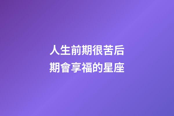 人生前期很苦后期會享福的星座-第1張-星座運勢-玄機派