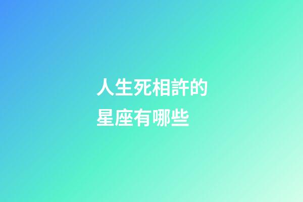 人生死相許的星座有哪些-第1張-星座運勢-玄機派