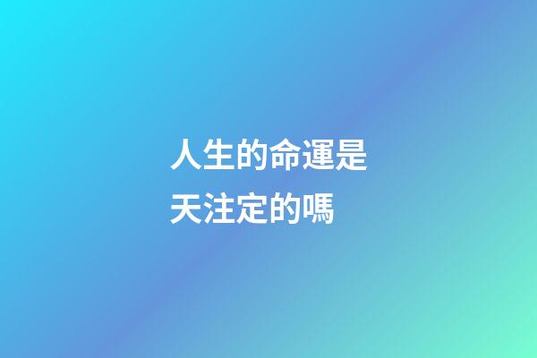 人生的命運是天注定的嗎(人的命，天注定)-第1張-觀點-玄機派
