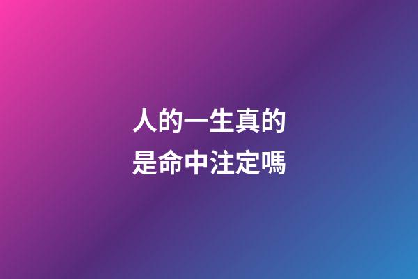 人的一生真的是命中注定嗎(每個人的一生都是命中注定的)-第1張-觀點-玄機派