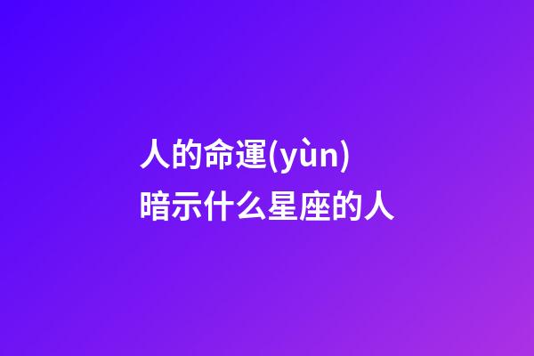 人的命運(yùn)暗示什么星座的人-第1張-星座運(yùn)勢(shì)-玄機(jī)派