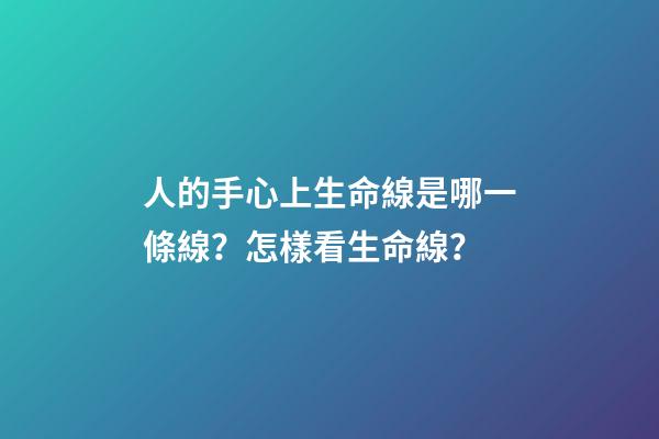 人的手心上生命線是哪一條線？怎樣看生命線？