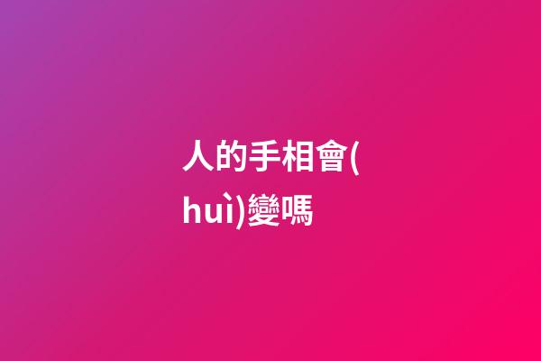 人的手相會(huì)變嗎