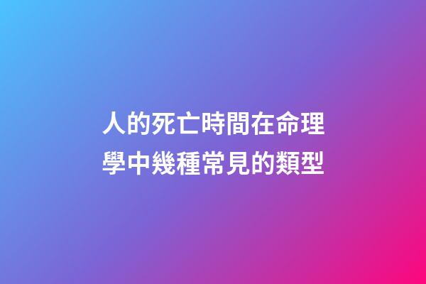 人的死亡時間在命理學中幾種常見的類型
