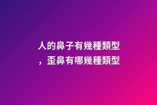 人的鼻子有幾種類型，歪鼻有哪幾種類型-第1張-觀點-玄機派