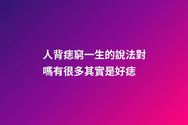 人背痣窮一生的說法對嗎?有很多其實是好痣
