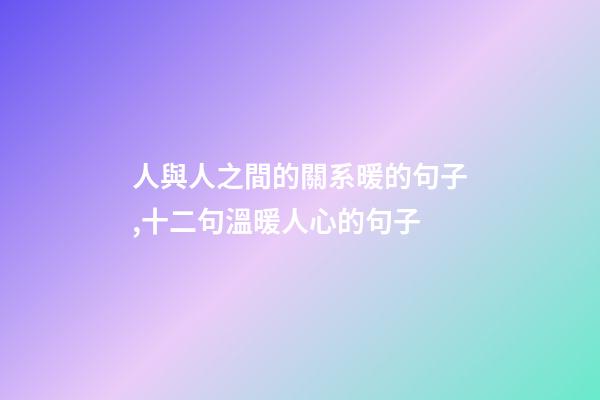 人與人之間的關系暖的句子,十二句溫暖人心的句子-第1張-觀點-玄機派