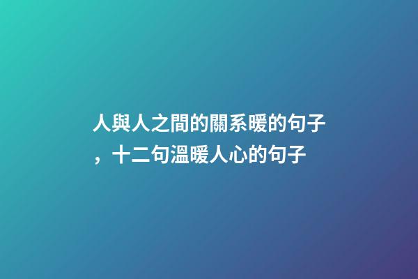 人與人之間的關系暖的句子，十二句溫暖人心的句子-第1張-觀點-玄機派