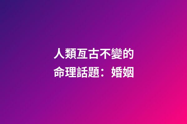 人類亙古不變的命理話題：婚姻