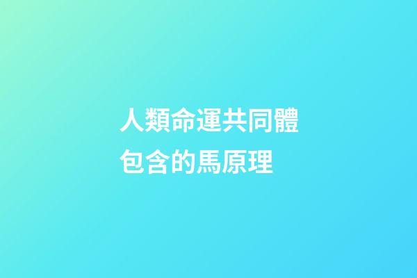 人類命運共同體包含的馬原理(太湖論學：儒學與文明互鑒研究)-第1張-觀點-玄機派