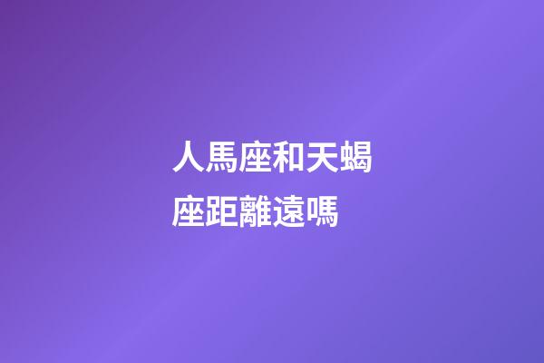 人馬座和天蝎座距離遠嗎-第1張-星座運勢-玄機派