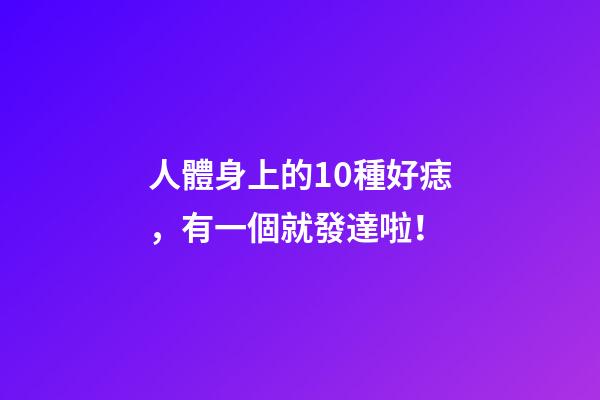 人體身上的10種好痣，有一個就發達啦！