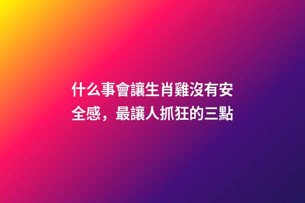 什么事會讓生肖雞沒有安全感，最讓人抓狂的三點