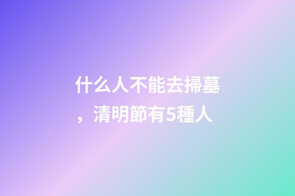 什么人不能去掃墓，清明節有5種人-第1張-觀點-玄機派