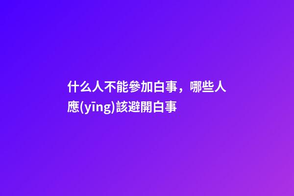 什么人不能參加白事，哪些人應(yīng)該避開白事