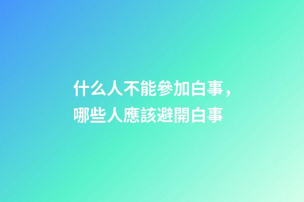 什么人不能參加白事，哪些人應該避開白事