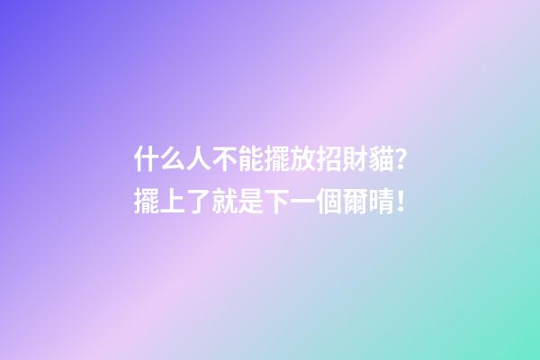 什么人不能擺放招財貓？擺上了就是下一個爾晴！