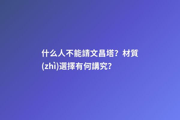 什么人不能請文昌塔？材質(zhì)選擇有何講究？