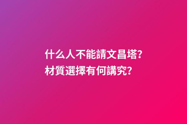 什么人不能請文昌塔？材質選擇有何講究？