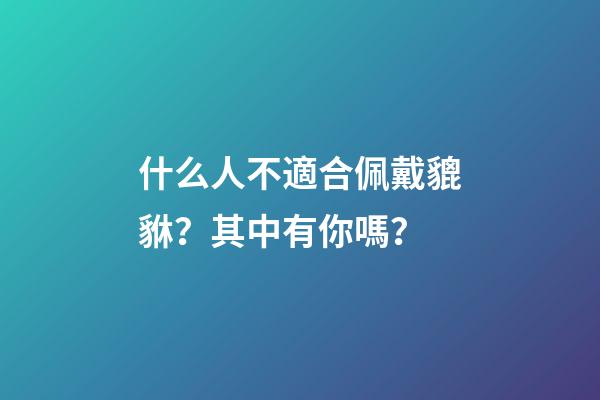 什么人不適合佩戴貔貅？其中有你嗎？