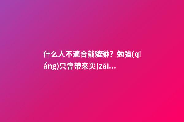什么人不適合戴貔貅？勉強(qiáng)只會帶來災(zāi)禍