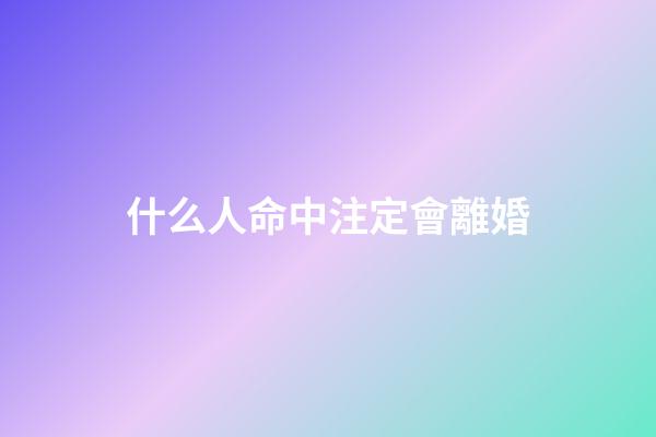 什么人命中注定會離婚