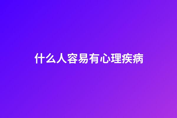 什么人容易有心理疾病