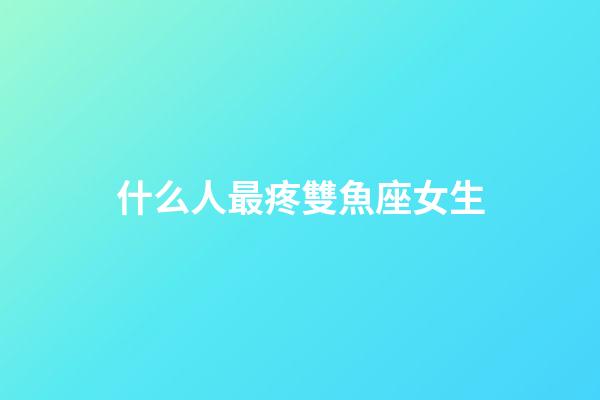 什么人最疼雙魚座女生-第1張-星座運(yùn)勢(shì)-玄機(jī)派