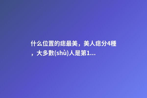 什么位置的痣最美，美人痣分4種，大多數(shù)人是第1種