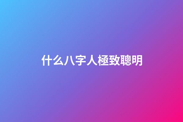 什么八字人極致聰明