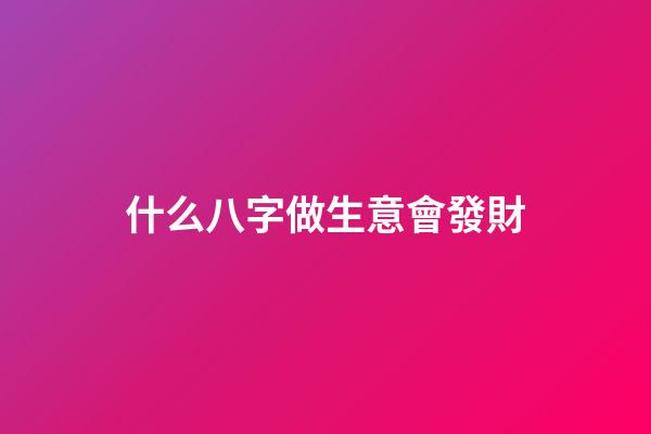 什么八字做生意會發財