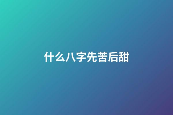 什么八字先苦后甜