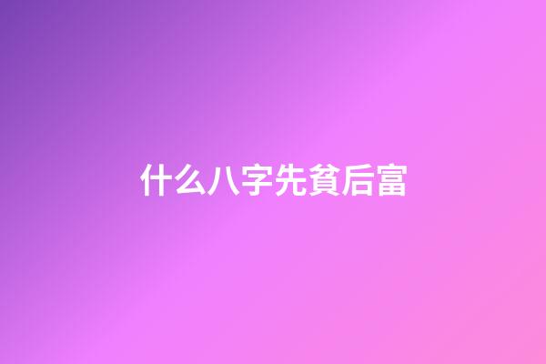 什么八字先貧后富