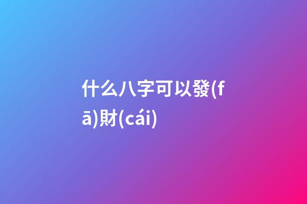 什么八字可以發(fā)財(cái)